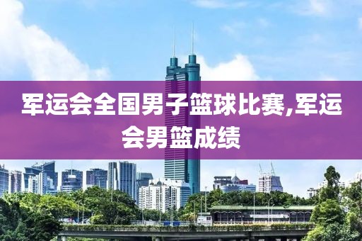 军运会全国男子篮球比赛,军运会男篮成绩