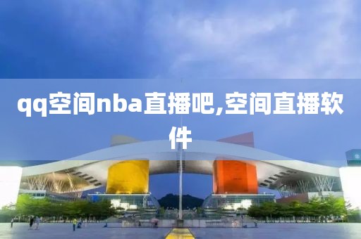 qq空间nba直播吧,空间直播软件