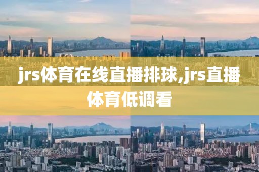 jrs体育在线直播排球,jrs直播体育低调看