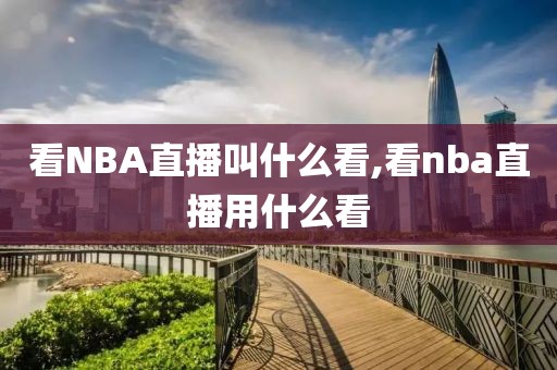 看NBA直播叫什么看,看nba直播用什么看