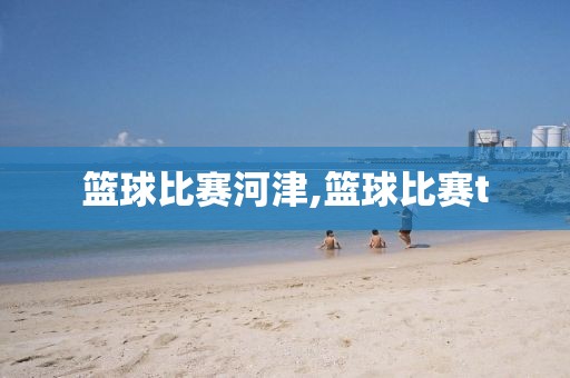 篮球比赛河津,篮球比赛t