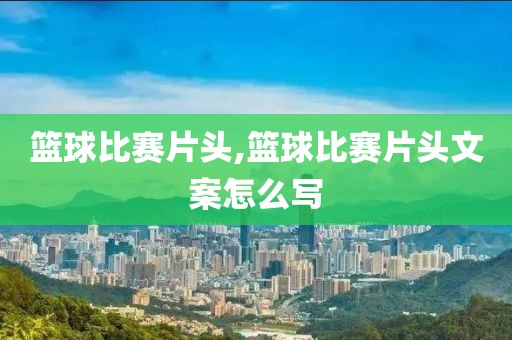 篮球比赛片头,篮球比赛片头文案怎么写
