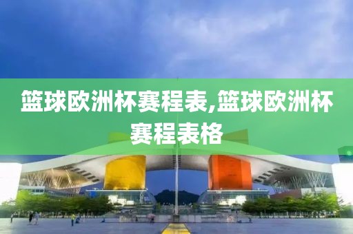 篮球欧洲杯赛程表,篮球欧洲杯赛程表格