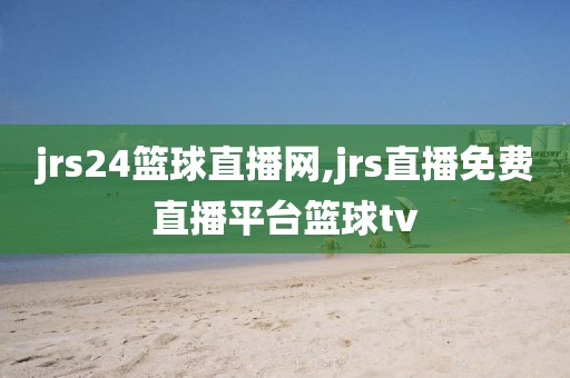 jrs24篮球直播网,jrs直播免费直播平台篮球tv