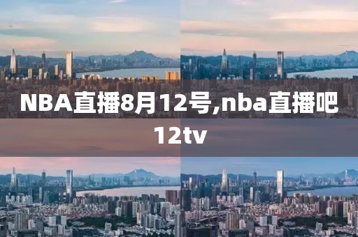 NBA直播8月12号,nba直播吧12tv