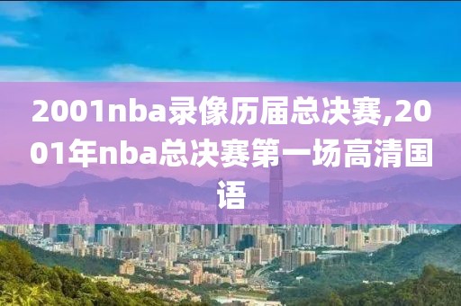 2001nba录像历届总决赛,2001年nba总决赛第一场高清国语