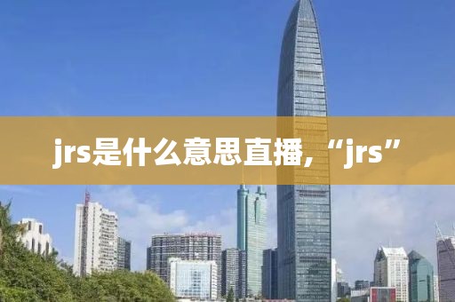 jrs是什么意思直播,“jrs”