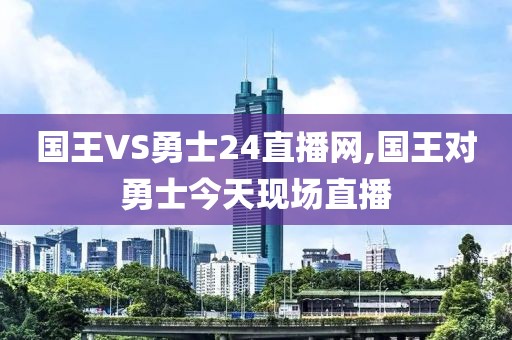 国王VS勇士24直播网,国王对勇士今天现场直播