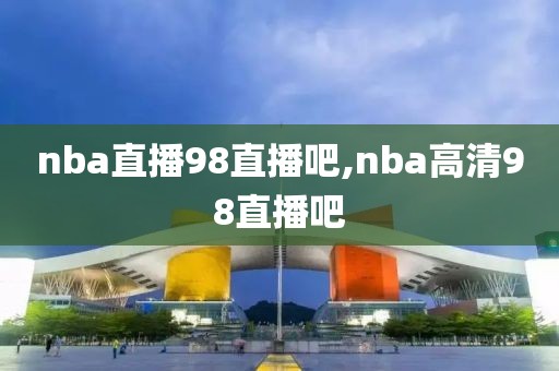 nba直播98直播吧,nba高清98直播吧