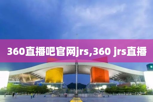 360直播吧官网jrs,360 jrs直播