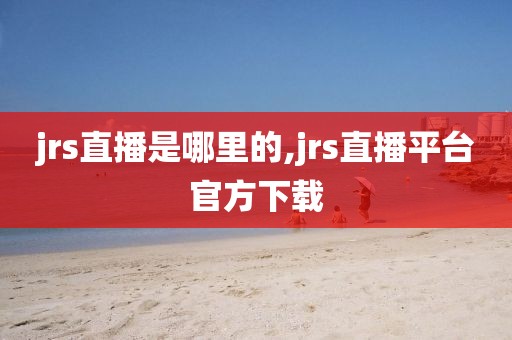 jrs直播是哪里的,jrs直播平台官方下载