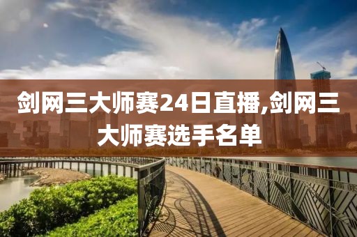 剑网三大师赛24日直播,剑网三大师赛选手名单