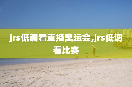 jrs低调看直播奥运会,jrs低调看比赛