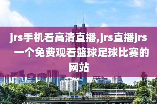 jrs手机看高清直播,jrs直播jrs  一个免费观看篮球足球比赛的网站