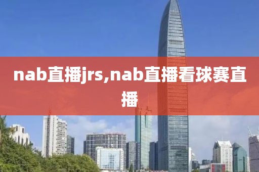 nab直播jrs,nab直播看球赛直播