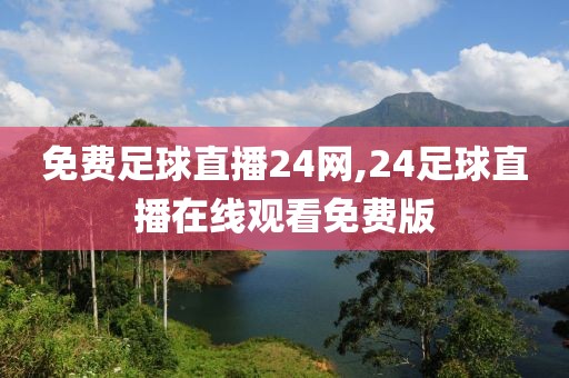 免费足球直播24网,24足球直播在线观看免费版