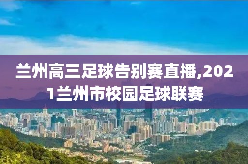 兰州高三足球告别赛直播,2021兰州市校园足球联赛