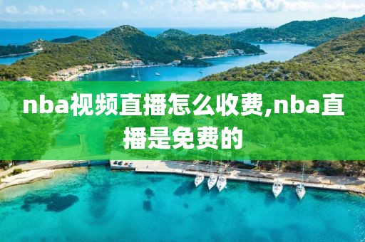 nba视频直播怎么收费,nba直播是免费的