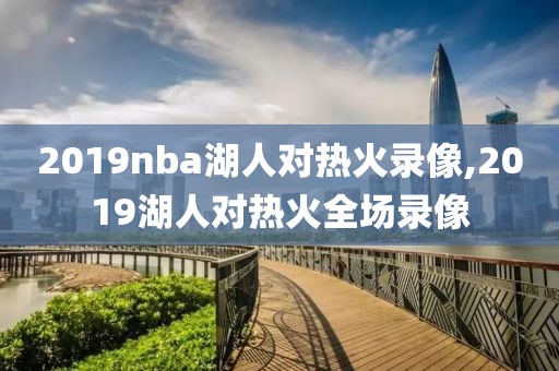 2019nba湖人对热火录像,2019湖人对热火全场录像