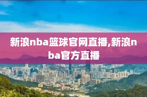 新浪nba篮球官网直播,新浪nba官方直播