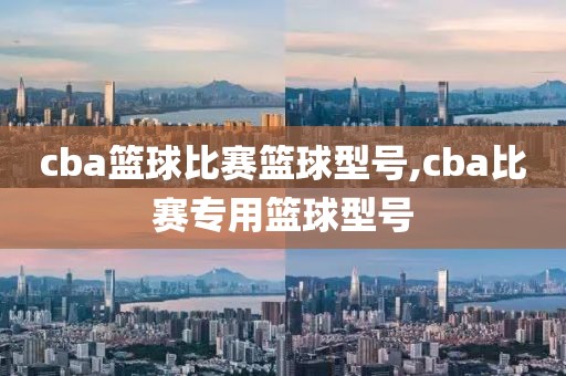 cba篮球比赛篮球型号,cba比赛专用篮球型号