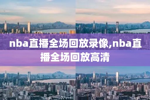 nba直播全场回放录像,nba直播全场回放高清