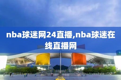 nba球迷网24直播,nba球迷在线直播网