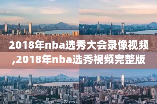 2018年nba选秀大会录像视频,2018年nba选秀视频完整版