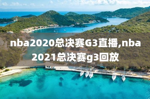 nba2020总决赛G3直播,nba2021总决赛g3回放