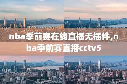 nba季前赛在线直播无插件,nba季前赛直播cctv5