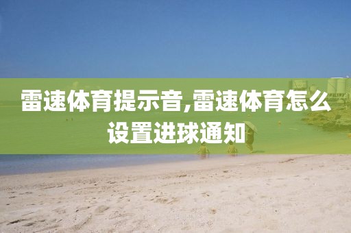 雷速体育提示音,雷速体育怎么设置进球通知