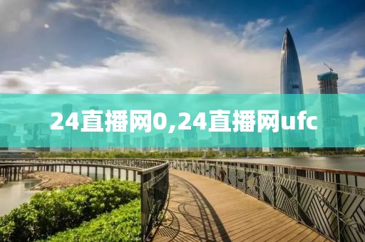 24直播网0,24直播网ufc