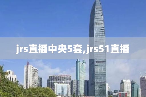jrs直播中央5套,jrs51直播