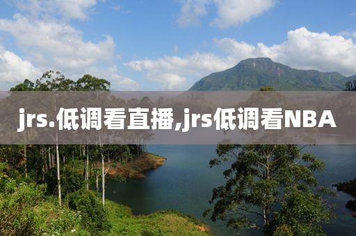 jrs.低调看直播,jrs低调看NBA