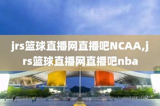 jrs篮球直播网直播吧NCAA,jrs篮球直播网直播吧nba