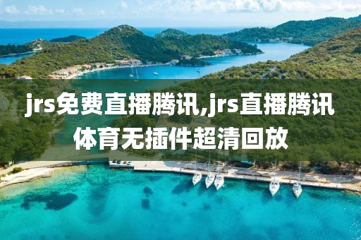 jrs免费直播腾讯,jrs直播腾讯体育无插件超清回放