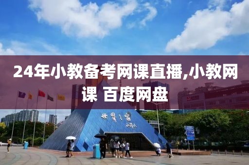 24年小教备考网课直播,小教网课 百度网盘