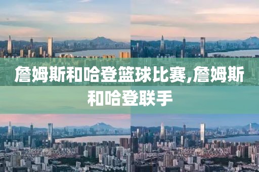 詹姆斯和哈登篮球比赛,詹姆斯和哈登联手