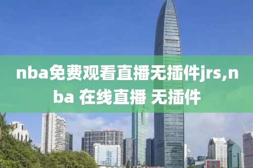 nba免费观看直播无插件jrs,nba 在线直播 无插件