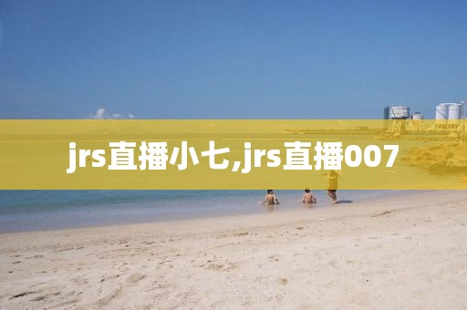 jrs直播小七,jrs直播007