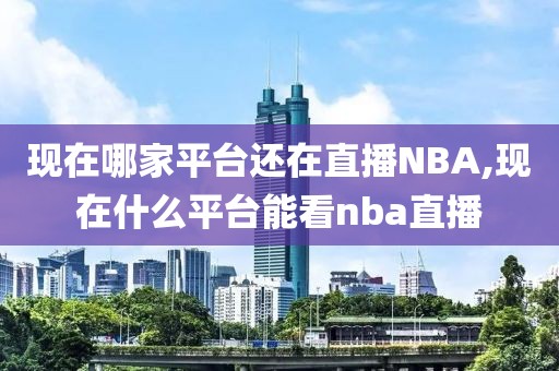 现在哪家平台还在直播NBA,现在什么平台能看nba直播