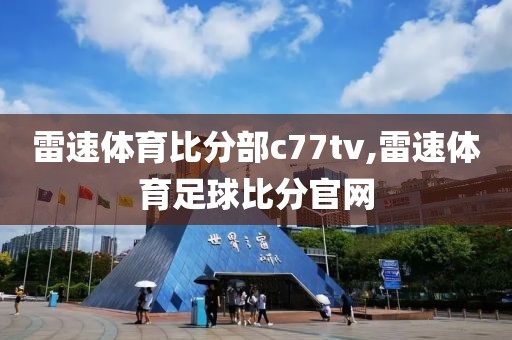 雷速体育比分部c77tv,雷速体育足球比分官网