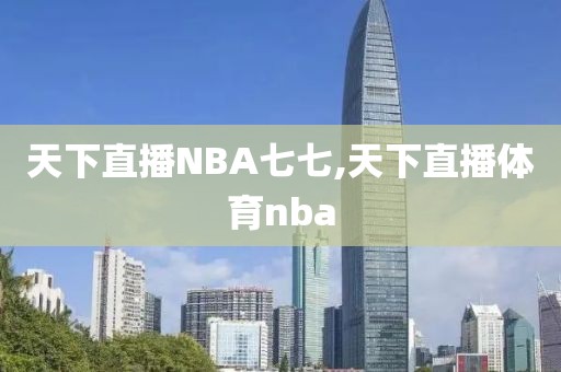 天下直播NBA七七,天下直播体育nba