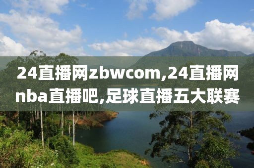 24直播网zbwcom,24直播网nba直播吧,足球直播五大联赛