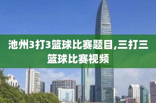 池州3打3篮球比赛题目,三打三篮球比赛视频