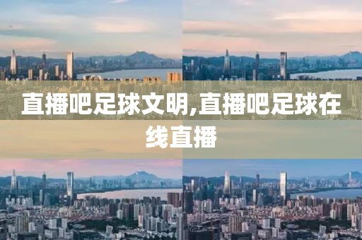 直播吧足球文明,直播吧足球在线直播