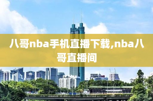 八哥nba手机直播下载,nba八哥直播间