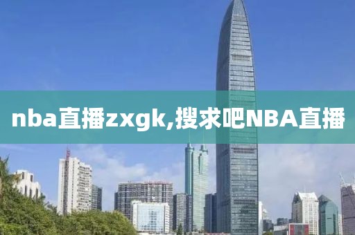 nba直播zxgk,搜求吧NBA直播