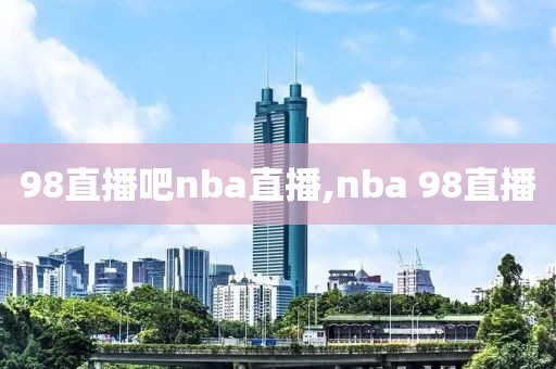 98直播吧nba直播,nba 98直播