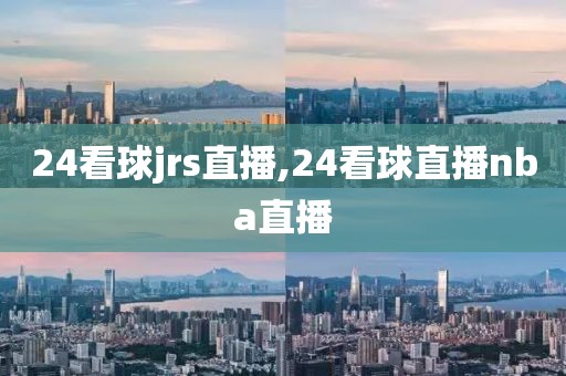 24看球jrs直播,24看球直播nba直播